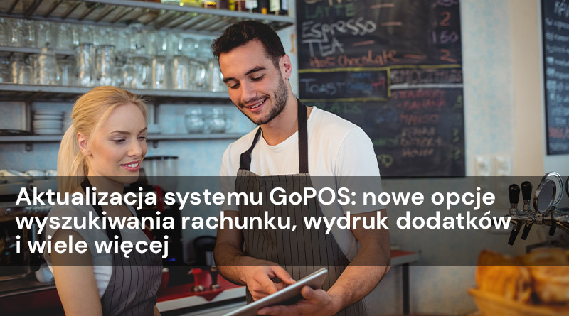 Aktualizacja systemu GoPOS: nowe opcje wyszukiwania rachunku, wydruk dodatków i wiele więcej