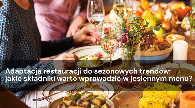 Adaptacja restauracji do sezonowych trendów: jakie składniki warto wprowadzić w jesiennym menu?